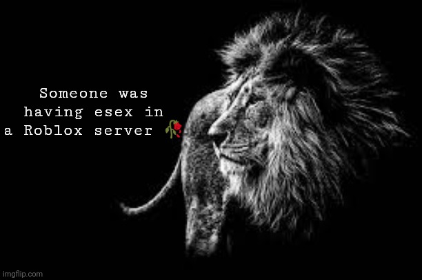 Last time I turn VC on istg | Someone was having esex in a Roblox server 🥀 | image tagged in blank lion template | made w/ Imgflip meme maker
