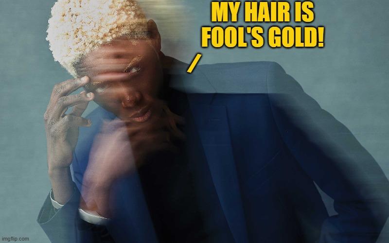 Actually it's a Popcorn Wig | MY HAIR IS FOOL'S GOLD! / | image tagged in vince vance,popcorn,ramen noodles,memes,thinking black guy,fool's gold | made w/ Imgflip meme maker