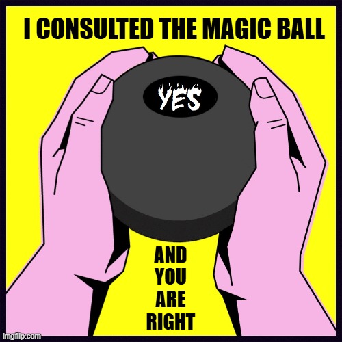 I CONSULTED THE MAGIC BALL AND
YOU
ARE
RIGHT | made w/ Imgflip meme maker