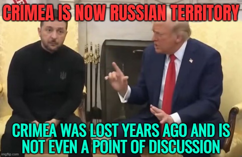 Trump And Zelensky Clash Again As US Says Crimea Now Russian Territory | CRIMEA IS NOW RUSSIAN TERRITORY; CRIMEA WAS LOST YEARS AGO AND IS
NOT EVEN A POINT OF DISCUSSION | image tagged in trump and zelensky,breaking news,russia,donald trump,russo-ukrainian war,ukrainian lives matter | made w/ Imgflip meme maker