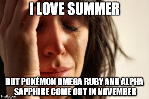 First World Problems Meme | I LOVE SUMMER BUT POKÃ‰MON OMEGA RUBY AND ALPHA SAPPHIRE COME OUT IN NOVEMBER | image tagged in memes,first world problems | made w/ Imgflip meme maker