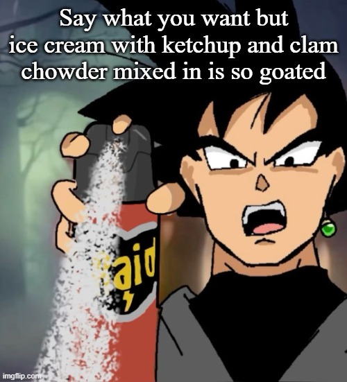 Raid | Say what you want but ice cream with ketchup and clam chowder mixed in is so goated | image tagged in raid | made w/ Imgflip meme maker