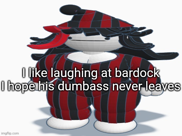 Pajama claire | I like laughing at bardock I hope his dumbass never leaves | image tagged in pajama claire | made w/ Imgflip meme maker