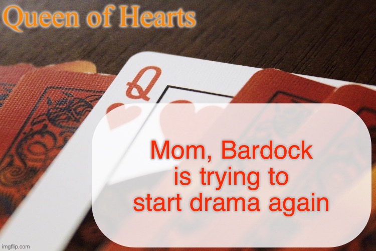 He says something stupid and makes it everyone else’s problem | Mom, Bardock is trying to start drama again | image tagged in queen of hearts announcement | made w/ Imgflip meme maker