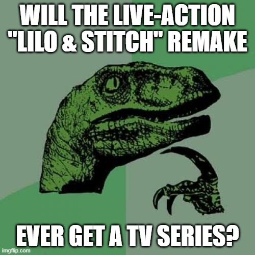 Even though the live-action "Aladdin" remake didn't get a TV adaptation. Plus, there's no live-action "Timon & Pumbaa" reboot. | WILL THE LIVE-ACTION "LILO & STITCH" REMAKE; EVER GET A TV SERIES? | image tagged in memes,philosoraptor,lilo and stitch,remake,walt disney,disney movies | made w/ Imgflip meme maker