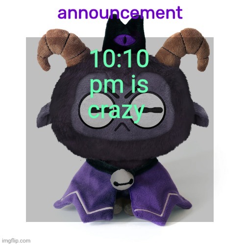 ermmmm ummmm idkkkk | 10:10 pm is crazy | image tagged in ermmmm ummmm idkkkk | made w/ Imgflip meme maker
