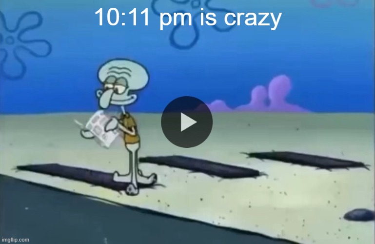 mood | 10:11 pm is crazy | image tagged in mood | made w/ Imgflip meme maker