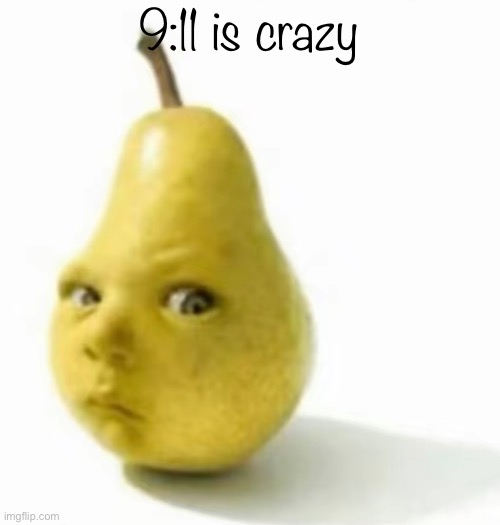 Da pear baby | 9:11 is crazy | image tagged in da pear baby | made w/ Imgflip meme maker
