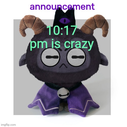 ermmmm ummmm idkkkk | 10:17 pm is crazy | image tagged in ermmmm ummmm idkkkk | made w/ Imgflip meme maker
