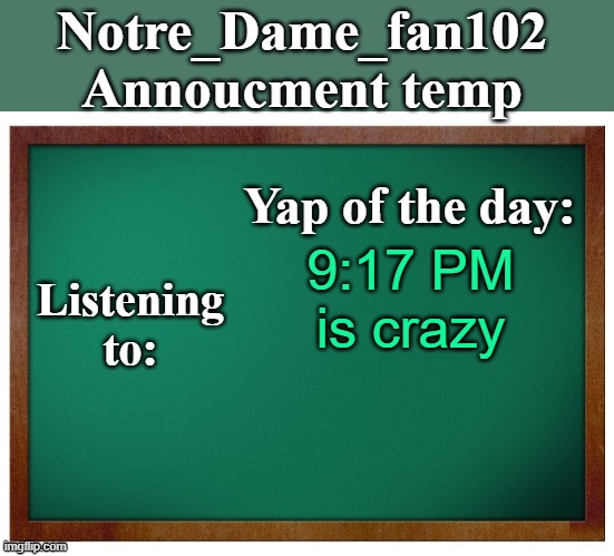 Notre_dame_fan102's Announcement temp | 9:17 PM is crazy | image tagged in notre_dame_fan102's announcement temp | made w/ Imgflip meme maker