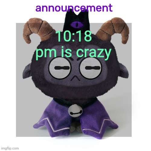 ermmmm ummmm idkkkk | 10:18 pm is crazy | image tagged in ermmmm ummmm idkkkk | made w/ Imgflip meme maker