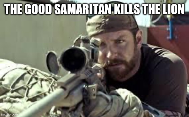 American Sniper | THE GOOD SAMARITAN KILLS THE LION | image tagged in american sniper | made w/ Imgflip meme maker