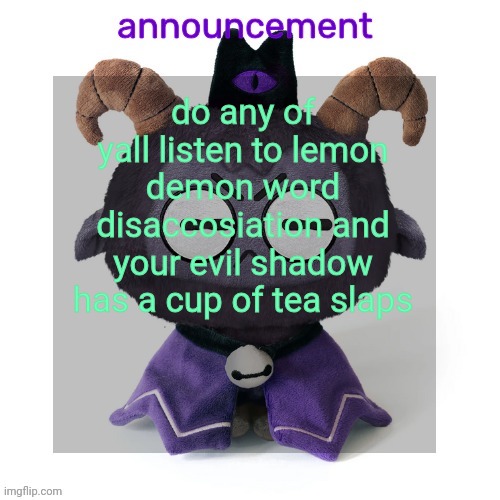 ermmmm ummmm idkkkk | do any of yall listen to lemon demon word disaccosiation and your evil shadow has a cup of tea slaps | image tagged in ermmmm ummmm idkkkk | made w/ Imgflip meme maker