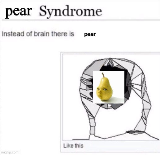 ___ syndrome | pear; pear | image tagged in ___ syndrome | made w/ Imgflip meme maker