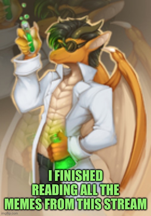 genius dragon | I FINISHED READING ALL THE MEMES FROM THIS STREAM | image tagged in genius dragon | made w/ Imgflip meme maker