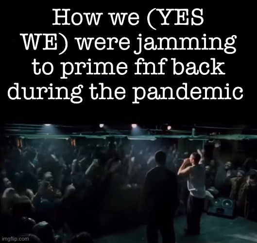 How we (YES WE) were jamming to prime fnf back during the pandemic | made w/ Imgflip meme maker