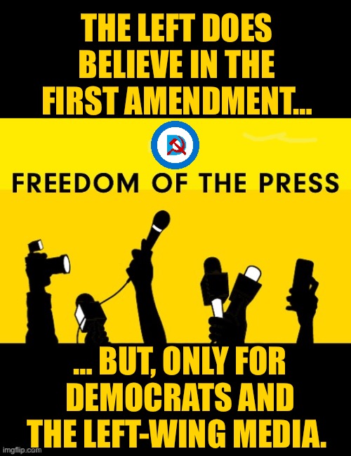 “Only WE can dictate what “free speech” is!”… | THE LEFT DOES BELIEVE IN THE FIRST AMENDMENT…; … BUT, ONLY FOR DEMOCRATS AND THE LEFT-WING MEDIA. | image tagged in political meme,first amendment,freedom of speech,left wing bias,biased media | made w/ Imgflip meme maker
