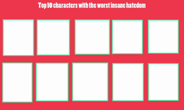 top 10 characters with the worst insane hatedom Blank Meme Template