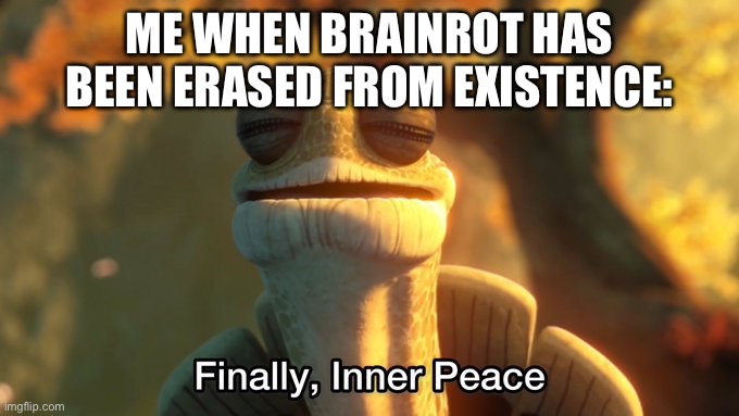 POV: Me when Brainrot has been erased from existence | ME WHEN BRAINROT HAS BEEN ERASED FROM EXISTENCE: | image tagged in finally inner peace hd | made w/ Imgflip meme maker