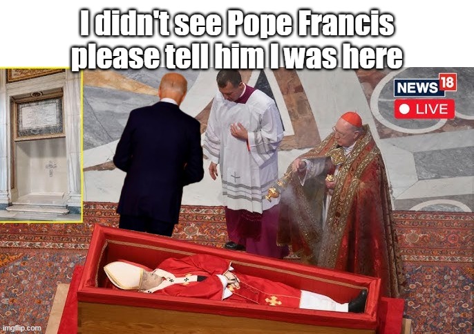 Where's Jackie ?  2.0 | I didn't see Pope Francis please tell him I was here | image tagged in biden pope viewing meme | made w/ Imgflip meme maker