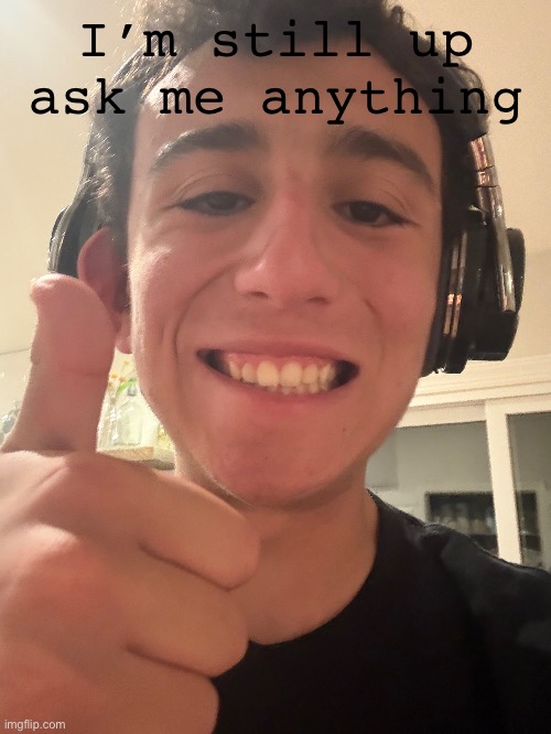 I’m still up ask me anything | made w/ Imgflip meme maker