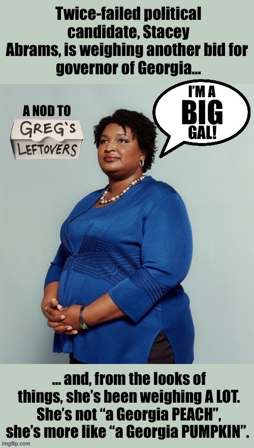 What? I thought that she was already the governor of Georgia… | I’M A; GAL! | image tagged in political meme,stacey abrams,the tank,third time,georgia pumpkin,demonrat | made w/ Imgflip meme maker