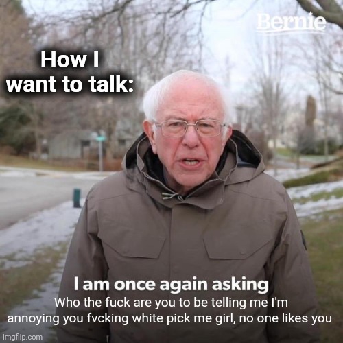 If I had no filter | How I want to talk:; Who the fuck are you to be telling me I'm annoying you fvcking white pick me girl, no one likes you | image tagged in memes,once again i am asking you | made w/ Imgflip meme maker