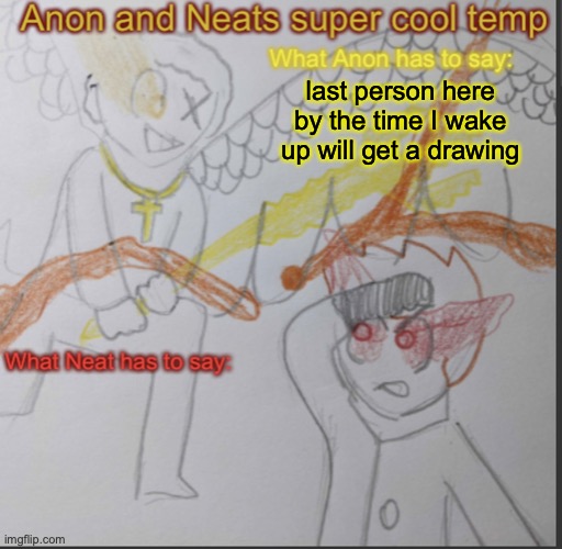 gn | last person here by the time I wake up will get a drawing | image tagged in anon and neats super cool shared temp | made w/ Imgflip meme maker