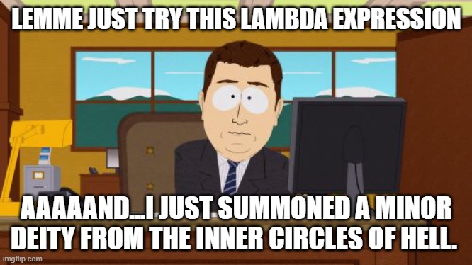 Lambda expression | LEMME JUST TRY THIS LAMBDA EXPRESSION; AAAAAND...I JUST SUMMONED A MINOR DEITY FROM THE INNER CIRCLES OF HELL. | image tagged in memes,aaaaand its gone | made w/ Imgflip meme maker