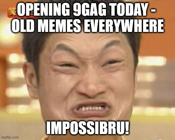 Impossibru Guy Original | OPENING 9GAG TODAY - 
OLD MEMES EVERYWHERE; IMPOSSIBRU! | image tagged in memes,impossibru guy original | made w/ Imgflip meme maker