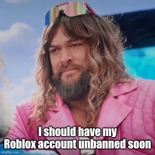 I should have my Roblox account unbanned soon | made w/ Imgflip meme maker