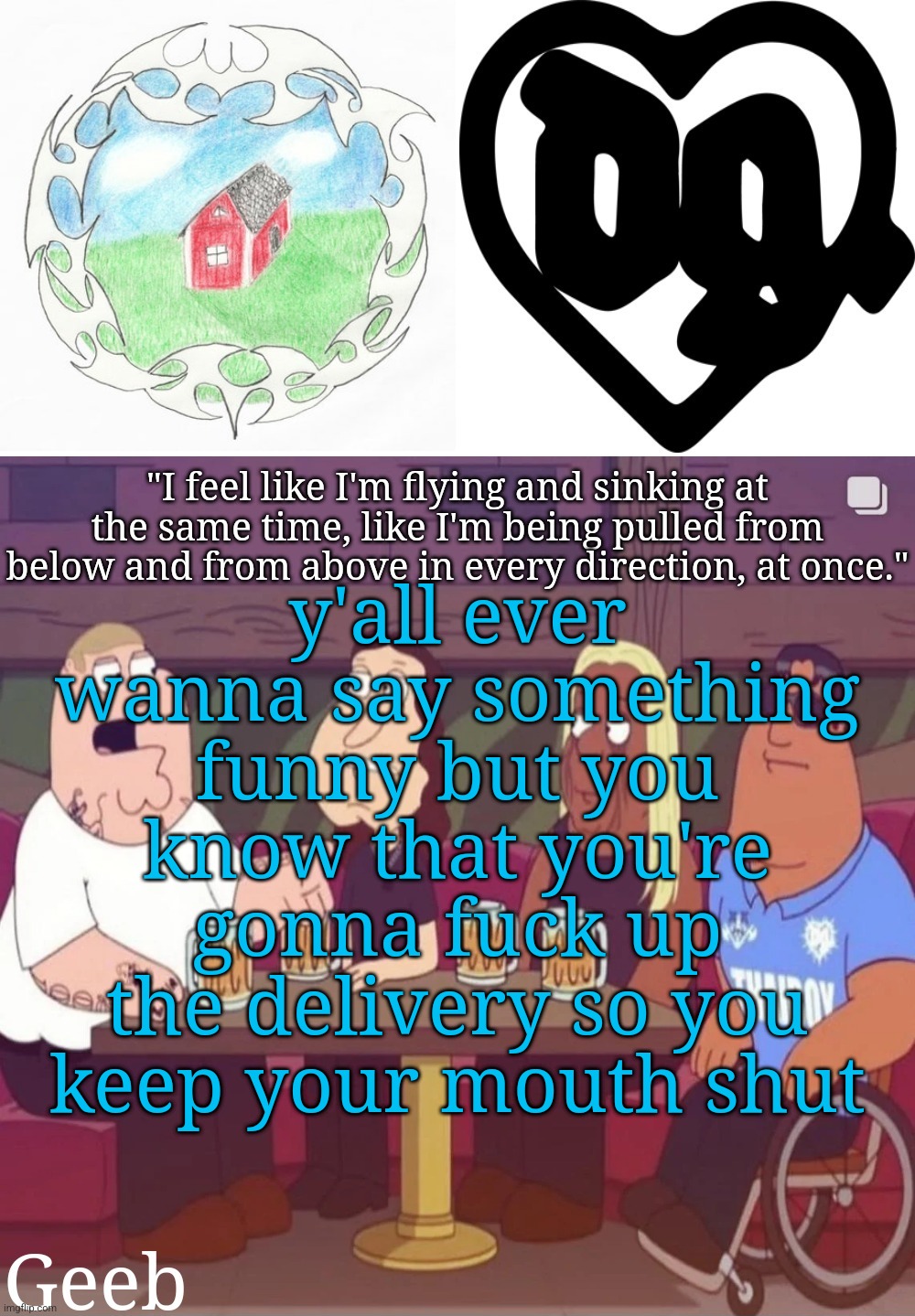 lol i haven't couldn't be me haha | y'all ever wanna say something funny but you know that you're gonna fuck up the delivery so you keep your mouth shut | image tagged in geeb's drain gang temp | made w/ Imgflip meme maker