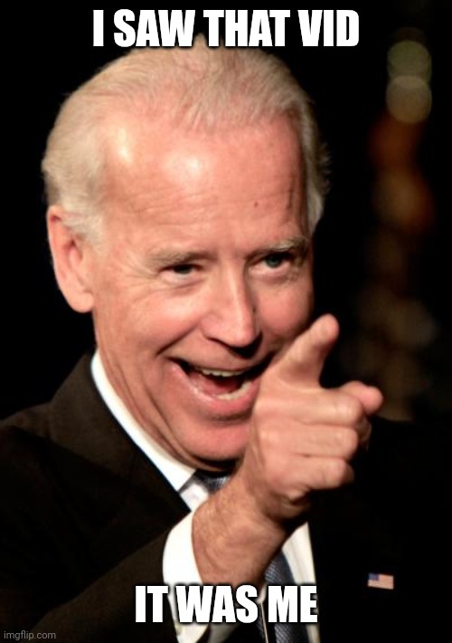 Smilin Biden Meme | I SAW THAT VID IT WAS ME | image tagged in memes,smilin biden | made w/ Imgflip meme maker