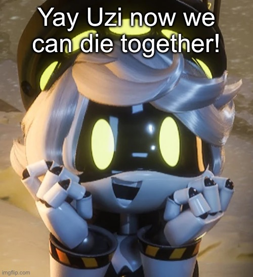 Happy N | Yay Uzi now we can die together! | image tagged in happy n | made w/ Imgflip meme maker
