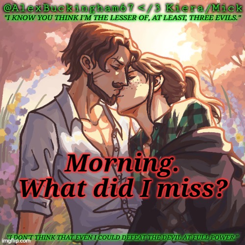 Probably Nothing, TBH | Morning. What did I miss? | image tagged in alexbuckingham67 forbidden,good morning,what the hell happened here,boredom | made w/ Imgflip meme maker