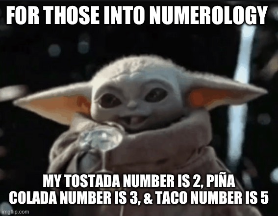 Baby Yoda toast | FOR THOSE INTO NUMEROLOGY; MY TOSTADA NUMBER IS 2, PIÑA COLADA NUMBER IS 3, & TACO NUMBER IS 5 | image tagged in baby yoda,grogu,numerology,tacos,tostadas,pina colada | made w/ Imgflip meme maker