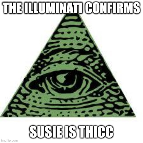 illuminati confirmed | THE ILLUMINATI CONFIRMS SUSIE IS THICC | image tagged in illuminati confirmed | made w/ Imgflip meme maker