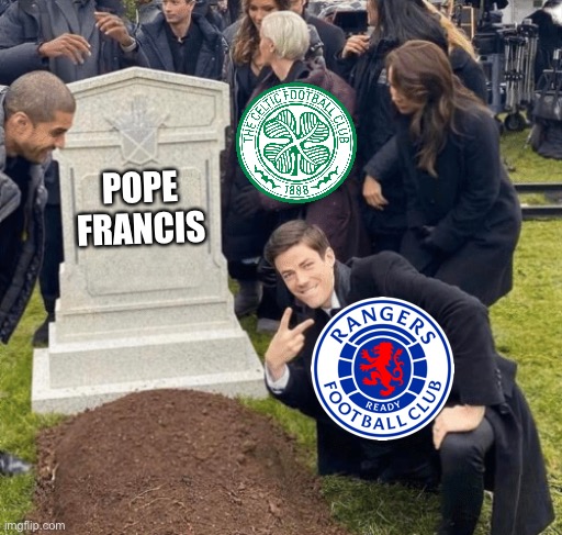 RIP Pope Francis. You will be missed. | POPE FRANCIS | image tagged in grant gustin over grave,rangers,celtic,catholics,protestants,pope francis | made w/ Imgflip meme maker