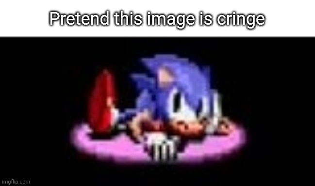 Consider this image cringe | Pretend this image is cringe | image tagged in sonic dissaproves,why are you reading the tags | made w/ Imgflip meme maker