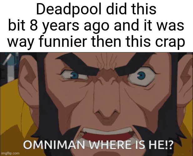 Deadpool did this bit 8 years ago and it was way funnier then this crap | made w/ Imgflip meme maker
