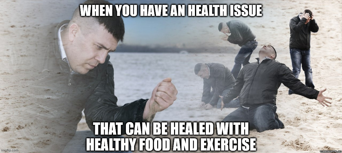 Ohh no!! | WHEN YOU HAVE AN HEALTH ISSUE; THAT CAN BE HEALED WITH HEALTHY FOOD AND EXERCISE | image tagged in guy with sand in the hands of despair,health,food,exercise | made w/ Imgflip meme maker