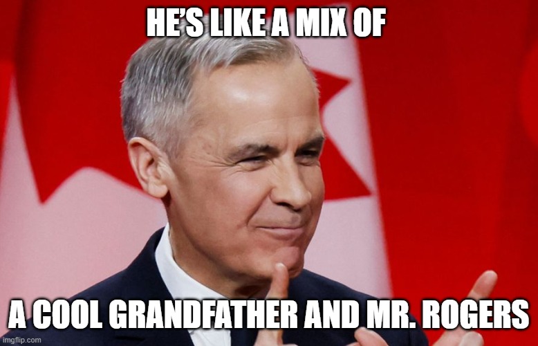Mr. Carney Rogers | HE’S LIKE A MIX OF; A COOL GRANDFATHER AND MR. ROGERS | image tagged in prime minister,meanwhile in canada,canadian politics | made w/ Imgflip meme maker