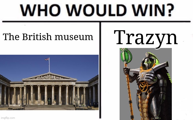Who Would Win? | The British museum; Trazyn | image tagged in memes,who would win | made w/ Imgflip meme maker