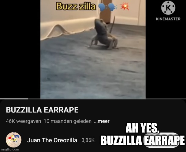 AH YES, BUZZILLA EARRAPE | image tagged in buzzilla | made w/ Imgflip meme maker