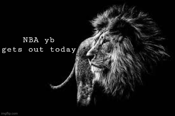 he finna drop a album next week knowing him | NBA yb gets out today | image tagged in blank lion template | made w/ Imgflip meme maker