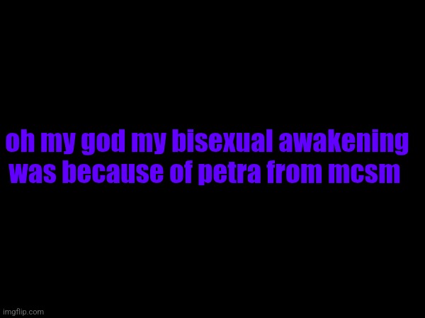 whaaaa | oh my god my bisexual awakening was because of petra from mcsm | made w/ Imgflip meme maker