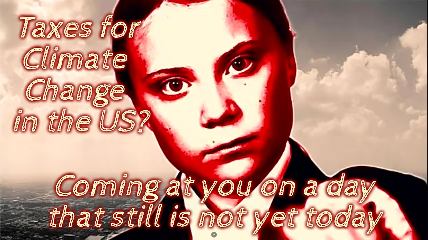 Greta Thunberg colorized glare | Taxes for 
Climate  
Change  
in the US? Coming at you on a day that still is not yet today | image tagged in greta thunberg colorized glare | made w/ Imgflip meme maker