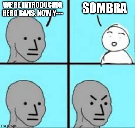 NPC Angry 4 Panel | SOMBRA; WE'RE INTRODUCING HERO BANS, NOW Y--- | image tagged in npc angry 4 panel | made w/ Imgflip meme maker