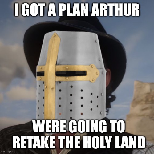 Dutch Red Dead Redemption 2 | I GOT A PLAN ARTHUR; WERE GOING TO RETAKE THE HOLY LAND | image tagged in dutch red dead redemption 2 | made w/ Imgflip meme maker