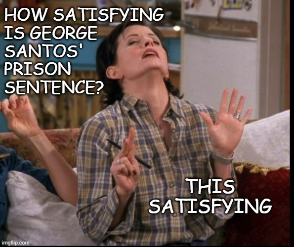 Yes, I know we're just throwing him into the briar patch... but still | HOW SATISFYING
IS GEORGE
SANTOS'
PRISON
SENTENCE? THIS SATISFYING | image tagged in seven,years,justice matters,george santos,prison | made w/ Imgflip meme maker